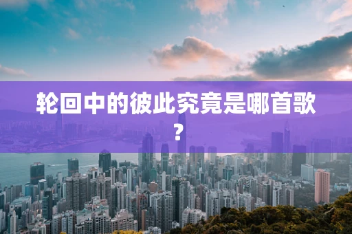 轮回中的彼此究竟是哪首歌？