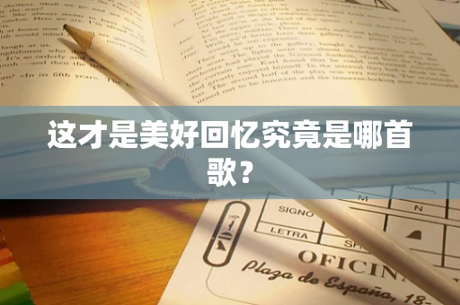 这才是美好回忆究竟是哪首歌？