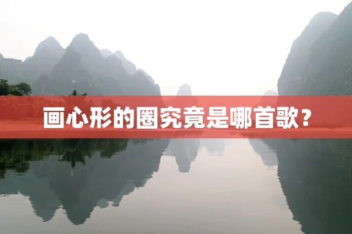 画心形的圈究竟是哪首歌？