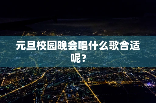元旦校园晚会唱什么歌合适呢？