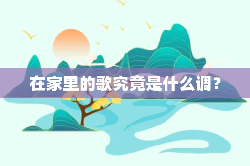 在家里的歌究竟是什么调？