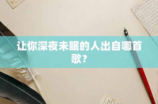 让你深夜未眠的人出自哪首歌？