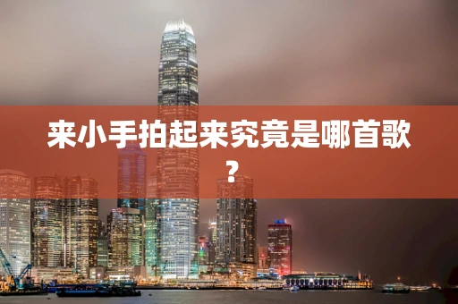 来小手拍起来究竟是哪首歌？