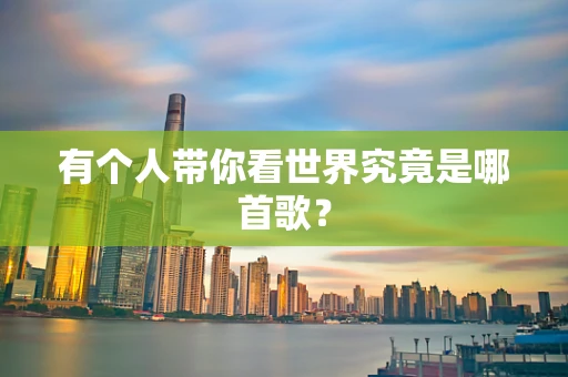 有个人带你看世界究竟是哪首歌？