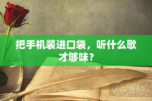 把手机装进口袋，听什么歌才够味？