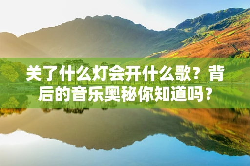 关了什么灯会开什么歌？背后的音乐奥秘你知道吗？