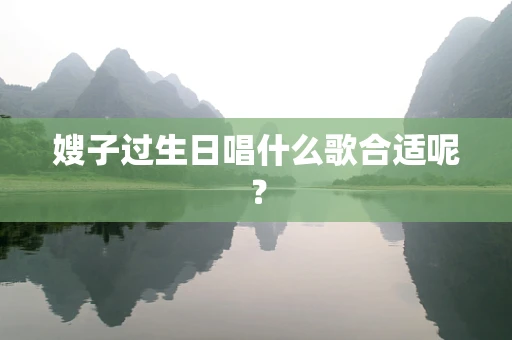 嫂子过生日唱什么歌合适呢？