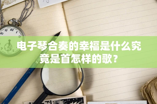 电子琴合奏的幸福是什么究竟是首怎样的歌？