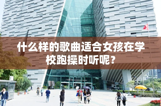什么样的歌曲适合女孩在学校跑操时听呢？