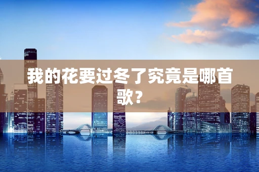 我的花要过冬了究竟是哪首歌？