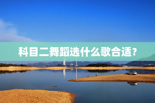 科目二舞蹈选什么歌合适？