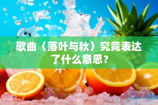 歌曲〈落叶与秋〉究竟表达了什么意思？