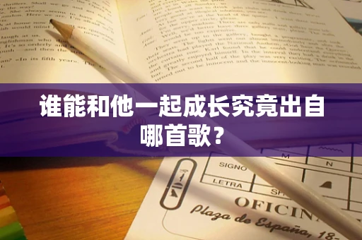 谁能和他一起成长究竟出自哪首歌？