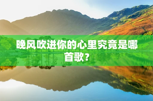 晚风吹进你的心里究竟是哪首歌？