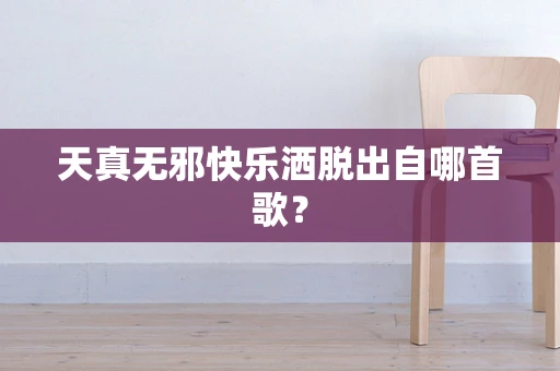 天真无邪快乐洒脱出自哪首歌？