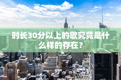 时长30分以上的歌究竟是什么样的存在？
