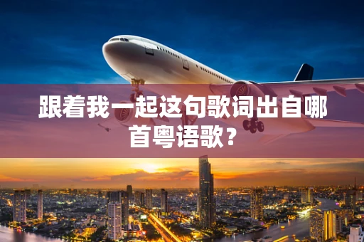 跟着我一起这句歌词出自哪首粤语歌？