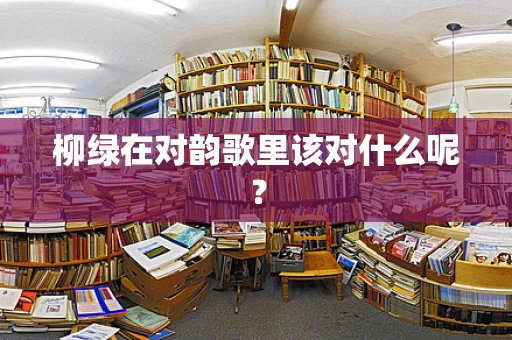 柳绿在对韵歌里该对什么呢？