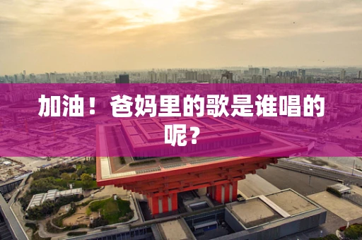 加油！爸妈里的歌是谁唱的呢？