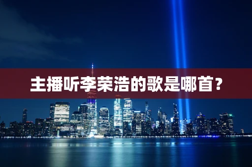 主播听李荣浩的歌是哪首？