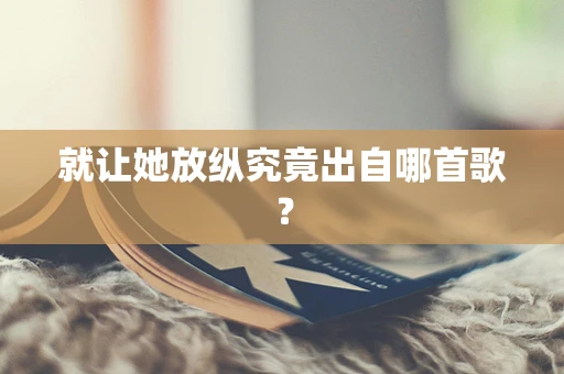 就让她放纵究竟出自哪首歌？