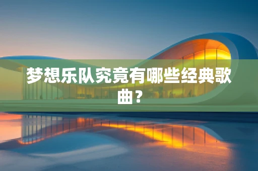 梦想乐队究竟有哪些经典歌曲？