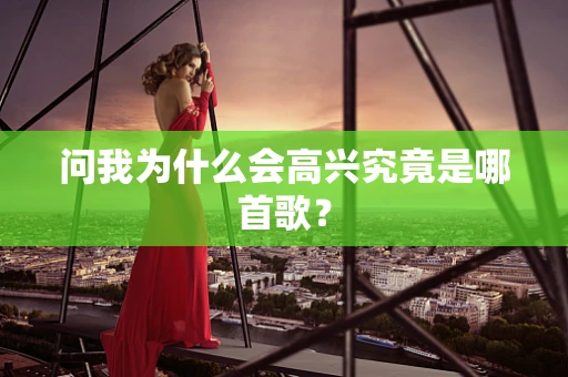 问我为什么会高兴究竟是哪首歌？
