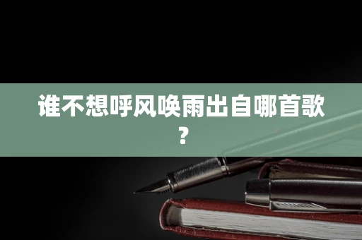 谁不想呼风唤雨出自哪首歌？