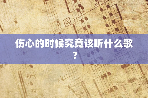 伤心的时候究竟该听什么歌？