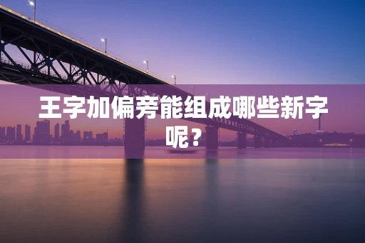 王字加偏旁能组成哪些新字呢？