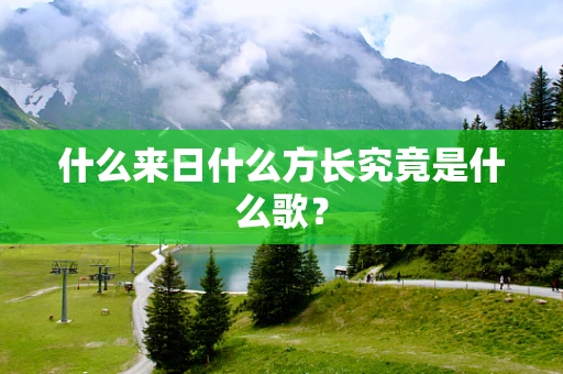 什么来日什么方长究竟是什么歌？