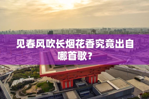 见春风吹长烟花香究竟出自哪首歌？