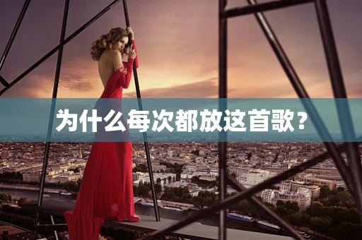 为什么每次都放这首歌？