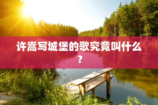 许嵩写城堡的歌究竟叫什么？