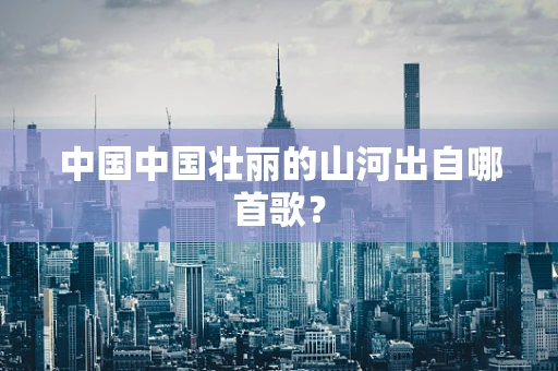 中国中国壮丽的山河出自哪首歌？