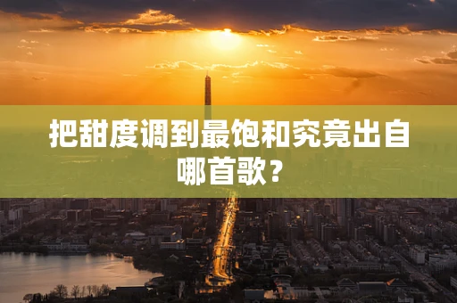 把甜度调到最饱和究竟出自哪首歌？