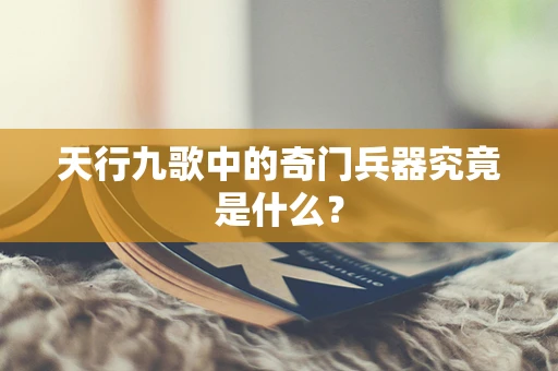 天行九歌中的奇门兵器究竟是什么？