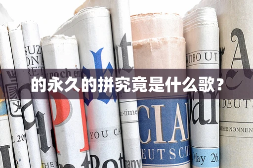 的永久的拼究竟是什么歌？