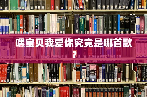嘿宝贝我爱你究竟是哪首歌？