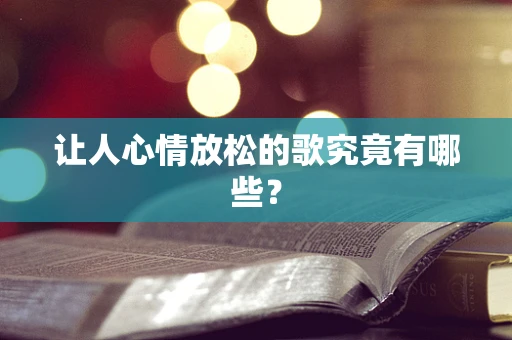 让人心情放松的歌究竟有哪些？