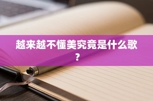 越来越不懂美究竟是什么歌？
