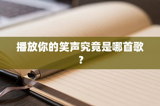 播放你的笑声究竟是哪首歌？