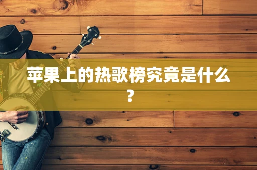 苹果上的热歌榜究竟是什么？