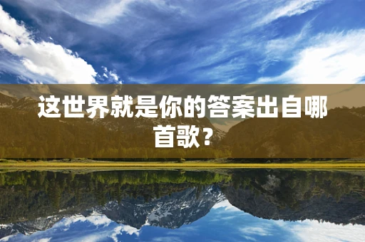 这世界就是你的答案出自哪首歌？