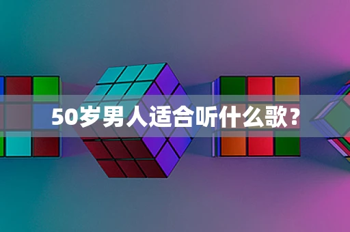 50岁男人适合听什么歌？