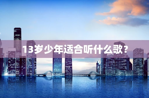 13岁少年适合听什么歌？