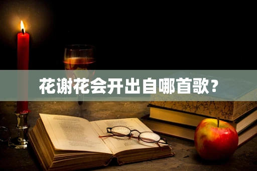 花谢花会开出自哪首歌？
