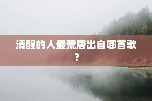 清醒的人最荒唐出自哪首歌？