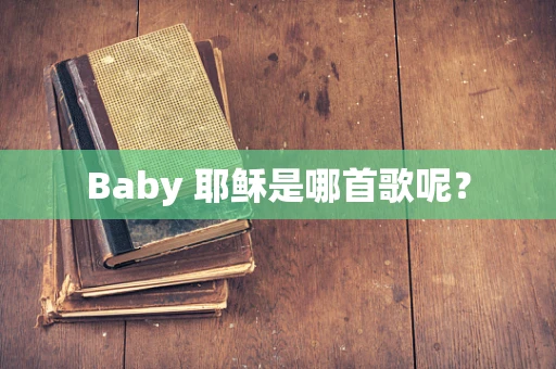 Baby 耶稣是哪首歌呢？