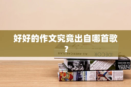 好好的作文究竟出自哪首歌？